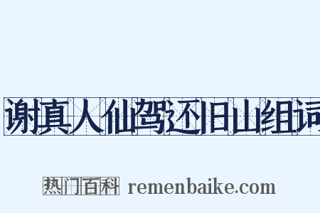 谢真人仙驾还旧山组词是什么意思的图片